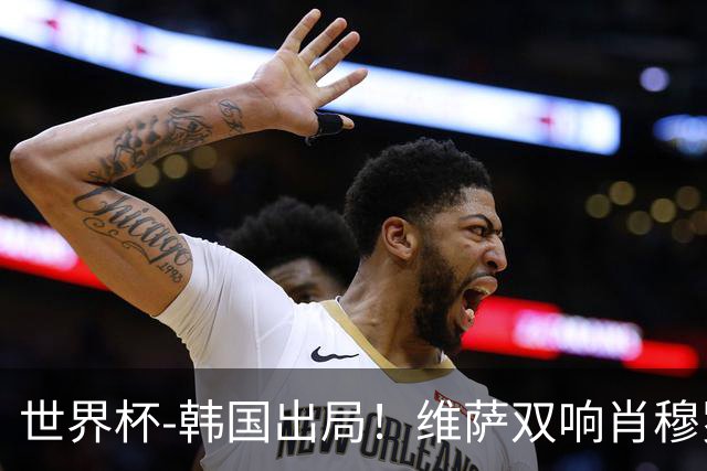 世界杯-韩国出局！维萨双响肖穆罗多夫神仙球 民主刚果3-1乌兹