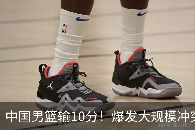 中国男篮输10分！爆发大规模冲突，3人罚出场，1人摔重伤