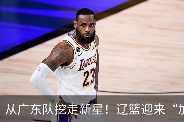从广东队挖走新星！辽篮迎来“加强版杜润旺”，杜锋失去锋线人才