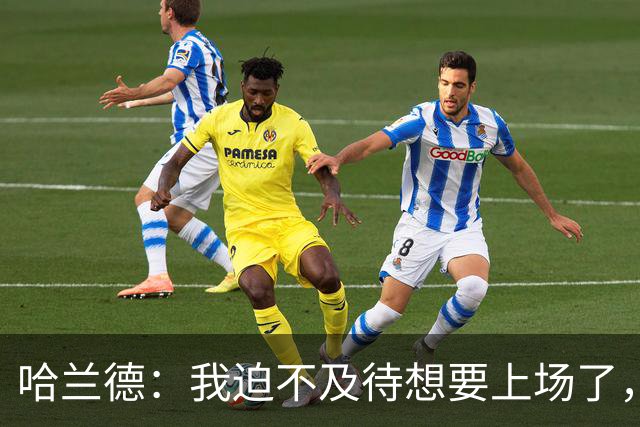 哈兰德：我迫不及待想要上场了，挪威队员彼此之间非常了解