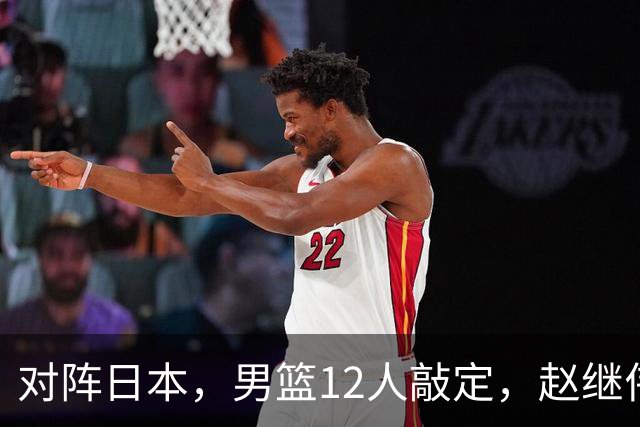 对阵日本，男篮12人敲定，赵继伟领衔，2人留洋，8人离队