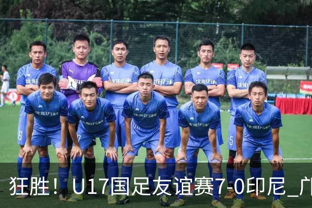 狂胜！U17国足友谊赛7-0印尼 邝兆镭独造3球 赵松源、帅惟浩双响