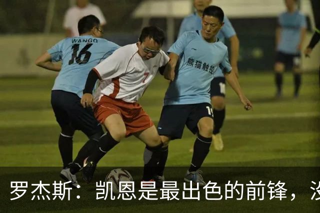 罗杰斯：凯恩是最出色的前锋，没有他我们可能已经回家了