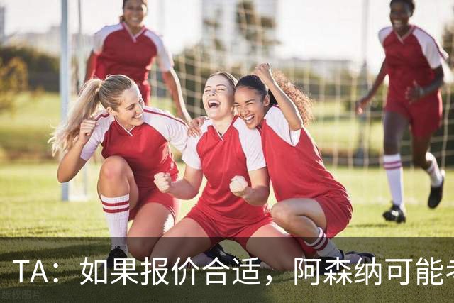 TA：如果报价合适，阿森纳可能考虑出售特罗萨德、马丁内利