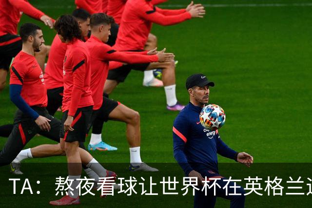 TA：熬夜看球让世界杯在英格兰遇冷，他们意识到了自己以前有多爽